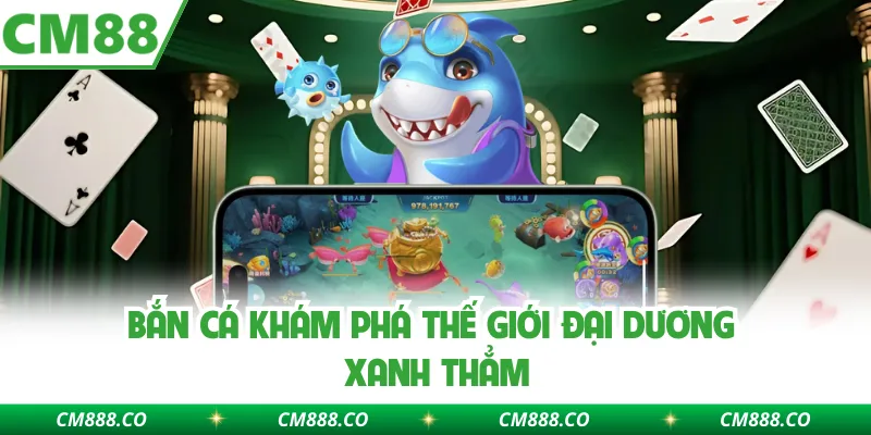 Bắn cá khám phá thế giới đại dương xanh thẳm