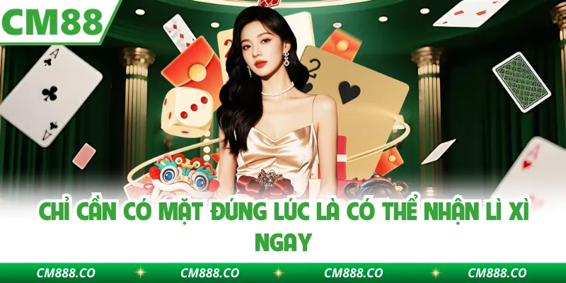 Chỉ cần có mặt đúng lúc là có thể nhận lì xì ngay