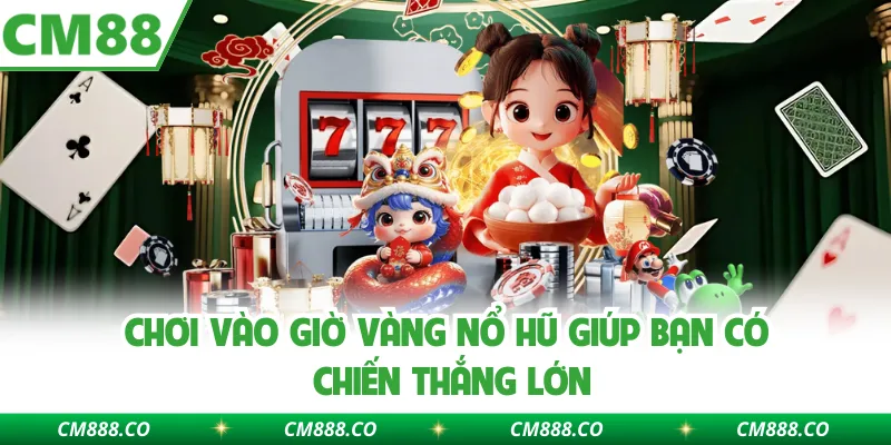 Chơi vào giờ vàng nổ hũ giúp bạn có chiến thắng lớn