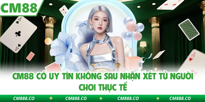 CM88 có uy tín không sau nhận xét từ người chơi thực tế