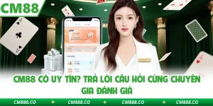 CM88 Có Uy Tín? Trả Lời Câu Hỏi Cùng Chuyên Gia Đánh Giá