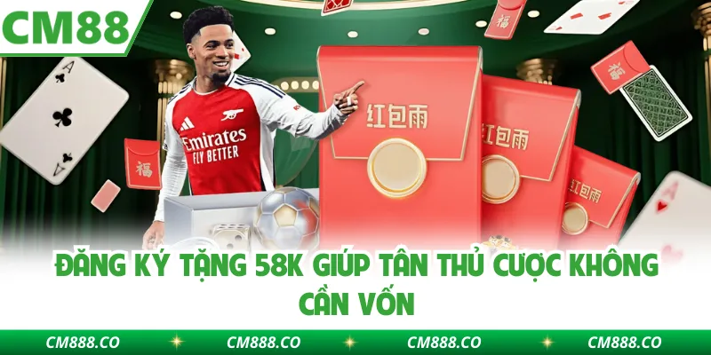 Đăng ký tặng 58k giúp tân thủ cược không cần vốn