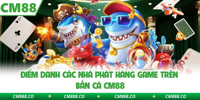 Điểm danh các nhà phát hàng game trên bắn cá CM88