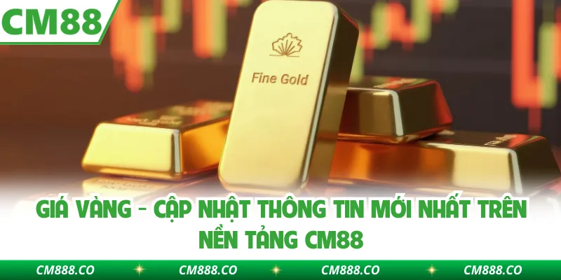 Giá Vàng - Cập Nhật Thông Tin Mới Nhất Trên Nền Tảng CM88