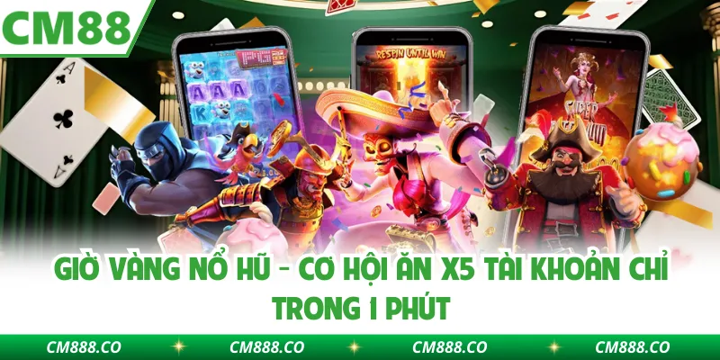 Giờ Vàng Nổ Hũ - Cơ Hội Ăn X5 Tài Khoản Chỉ Trong 1 Phút