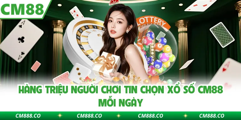 Hàng triệu người chơi tin chọn xổ số CM88 mỗi ngày