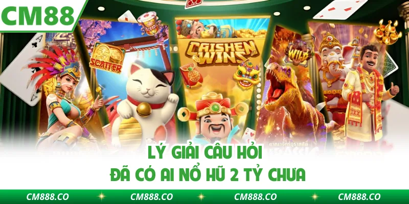 Lý giải câu hỏi đã có ai Nổ hũ 2 tỷ chưa