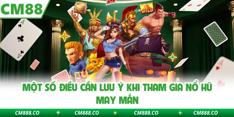 Một số điều cần lưu ý khi tham gia Nổ hũ may mắn