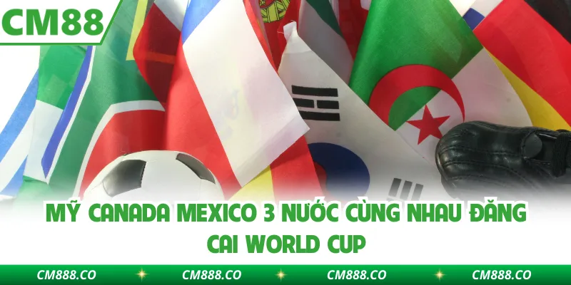Mỹ Canada Mexico 3 nước cùng nhau đăng cai World Cup