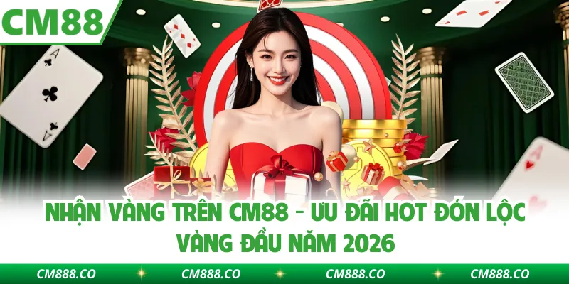 Nhận Vàng Trên CM88 - Ưu Đãi Hot Đón Lộc Vàng Đầu Năm 2026