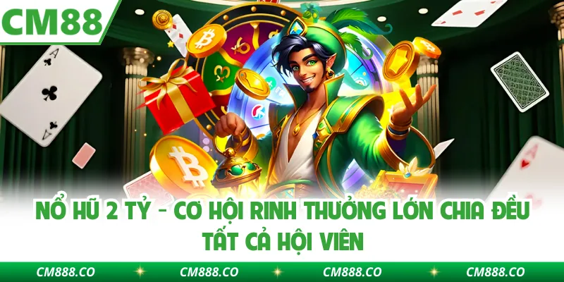 Nổ Hũ 2 Tỷ - Cơ Hội Rinh Thưởng Lớn Chia Đều Tất Cả Hội Viên