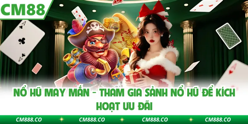 Nổ Hũ May Mắn - Tham Gia Sảnh Nổ Hũ Để Kích Hoạt Ưu Đãi