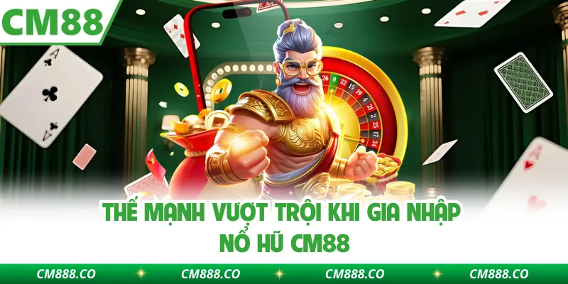 Thế mạnh vượt trội khi gia nhập nổ hũ CM88Thế mạnh vượt trội khi gia nhập nổ hũ CM88