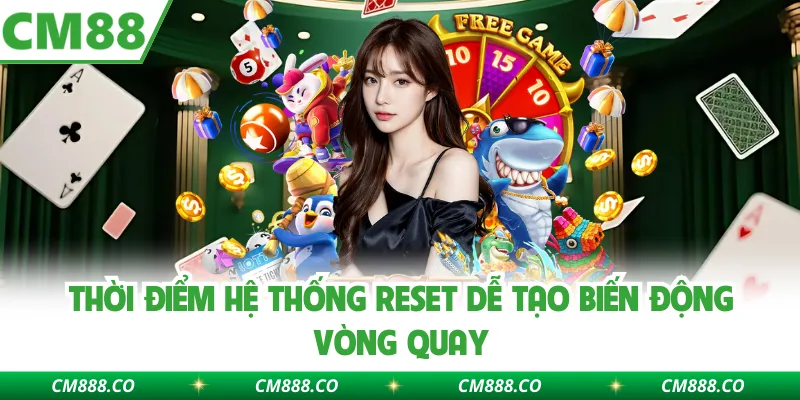 Thời điểm hệ thống reset dễ tạo biến động vòng quay