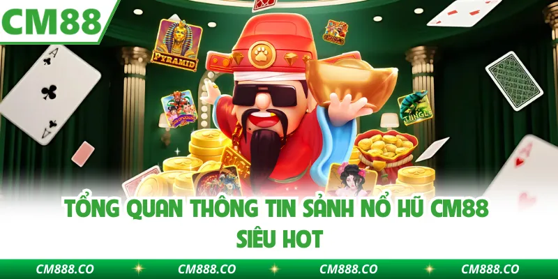 Tổng quan thông tin sảnh nổ hũ CM88 siêu hot