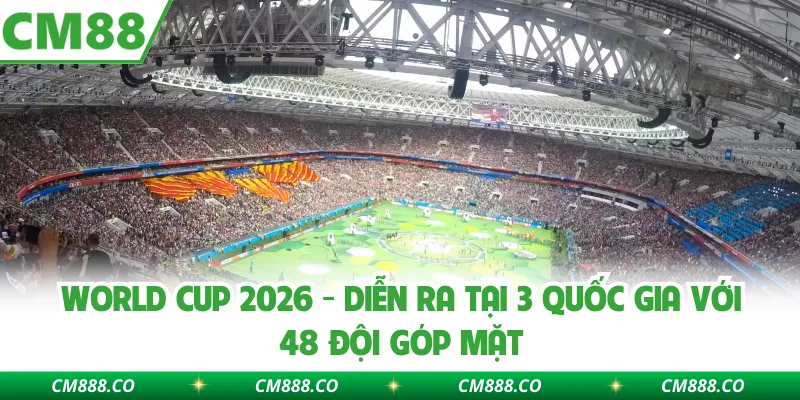 World Cup 2026 - Diễn Ra Tại 3 Quốc Gia Với 48 Đội Góp Mặt