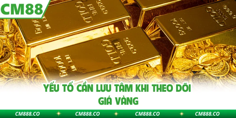 Yếu tố cần lưu tâm khi theo dõi giá vàng
